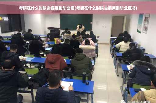 考研在什么时候需要用到毕业证(考研在什么时候需要用到毕业证书)