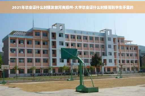 2021年毕业证什么时候发放河南郑州-大学毕业证什么时候寄到学生手里的