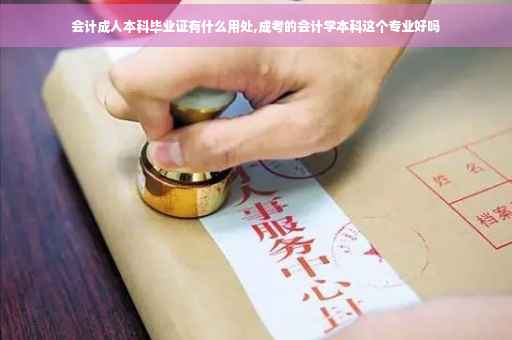 会计成人本科毕业证有什么用处,成考的会计学本科这个专业好吗