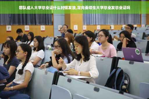 部队成人大学毕业证什么时候发放,定向委培生大学毕业发毕业证吗
