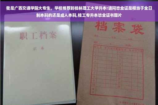 我是广西交通学院大专生，学校推荐到桂林理工大学升本!请问毕业证是相当于全日制本科的还是成人本科,桂工专升本毕业证书图片