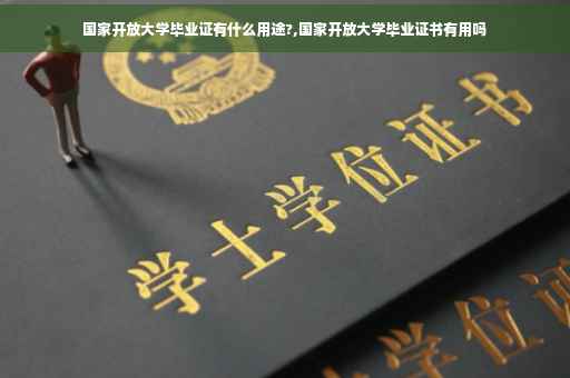 国家开放大学毕业证有什么用途?,国家开放大学毕业证书有用吗