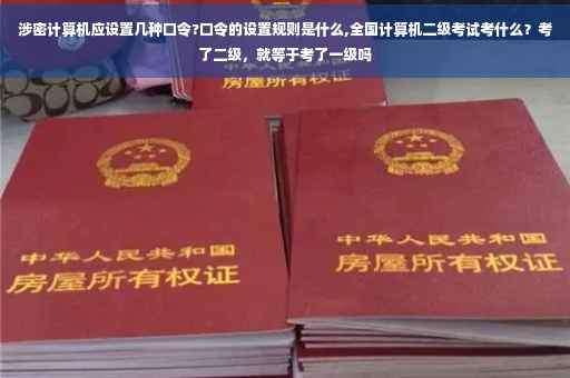 涉密计算机应设置几种口令?口令的设置规则是什么,全国计算机二级考试考什么？考了二级，就等于考了一级吗