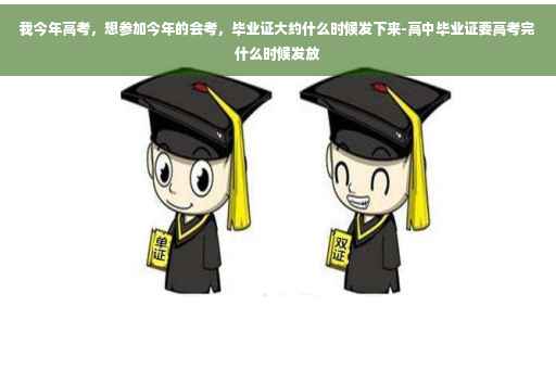 我今年高考，想参加今年的会考，毕业证大约什么时候发下来-高中毕业证要高考完什么时候发放