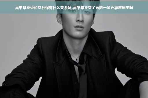 高中毕业证和交社保有什么关系吗,高中毕业交了五险一金还算应届生吗