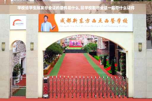 学校给学生颁发毕业证的条件是什么,回学校取毕业证一般带什么证件