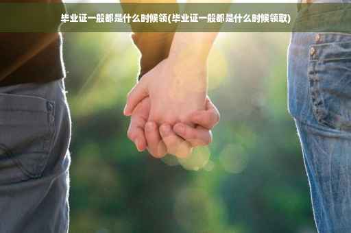 毕业证一般都是什么时候领(毕业证一般都是什么时候领取)