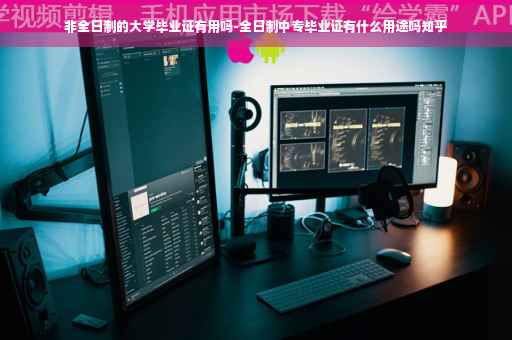非全日制的大学毕业证有用吗-全日制中专毕业证有什么用途吗知乎