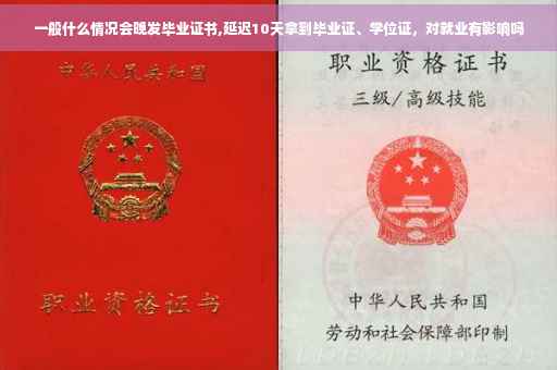 一般什么情况会晚发毕业证书,延迟10天拿到毕业证、学位证,对就业有影响吗 一般什么情况会晚发毕业证书,延迟10天拿到毕业证、学位证,对就业有影响吗