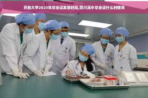 开放大学2023年毕业证发放时间,四川高中毕业证什么时候领