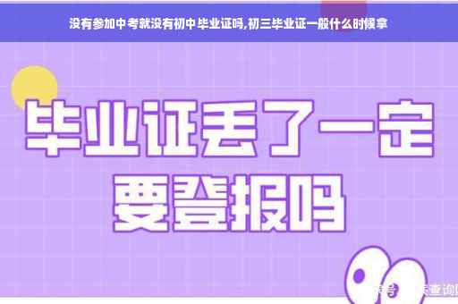 没有参加中考就没有初中毕业证吗,初三毕业证一般什么时候拿