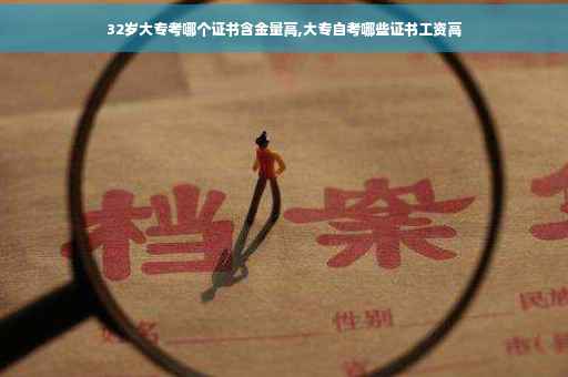 32岁大专考哪个证书含金量高,大专自考哪些证书工资高