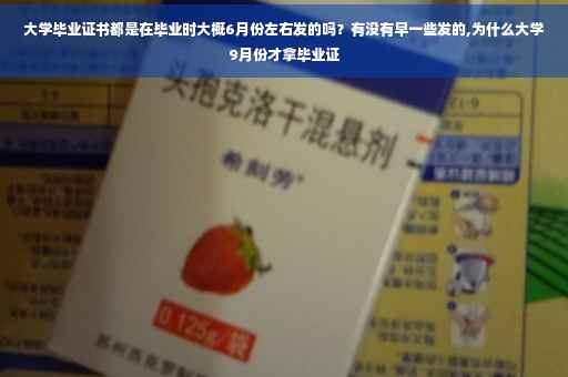 大学毕业证书都是在毕业时大概6月份左右发的吗？有没有早一些发的,为什么大学9月份才拿毕业证
