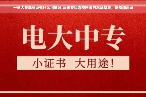 一张大专毕业证有什么用处吗,高等专科院校所谓的双证毕业，是指那两证