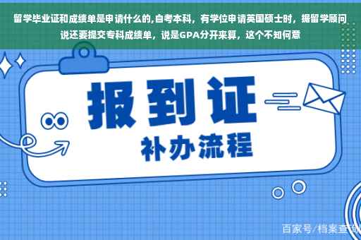 留学毕业证和成绩单是申请什么的,自考本科，有学位申请英国硕士时，据留学顾问说还要提交专科成绩单，说是GPA分开来算，这个不知何意