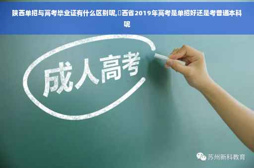 陕西单招与高考毕业证有什么区别呢,陝西省2019年高考是单招好还是考普通本科呢