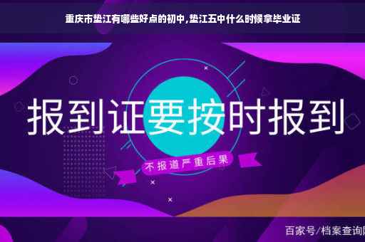 重庆市垫江有哪些好点的初中,垫江五中什么时候拿毕业证