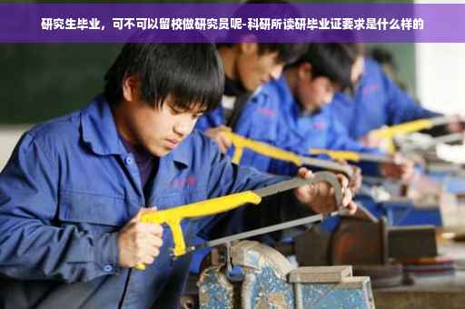 研究生毕业，可不可以留校做研究员呢-科研所读研毕业证要求是什么样的