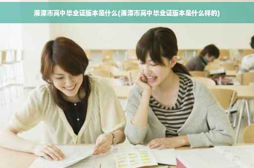 湘潭市高中毕业证版本是什么(湘潭市高中毕业证版本是什么样的)