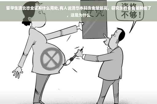 留学生清北毕业证有什么用处,有人说清华本科含金量最高，研究生的含金量就低了，这是为什么
