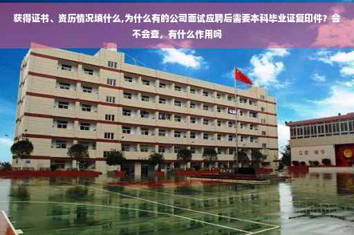 获得证书、资历情况填什么,为什么有的公司面试应聘后需要本科毕业证复印件？会不会查，有什么作用吗