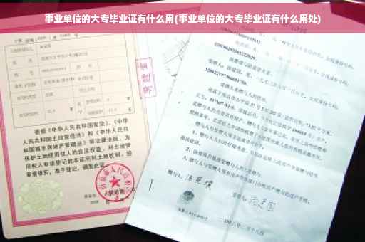 事业单位的大专毕业证有什么用(事业单位的大专毕业证有什么用处)