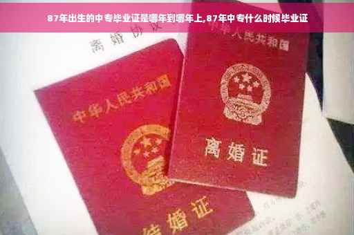 87年出生的中专毕业证是哪年到哪年上,87年中专什么时候毕业证