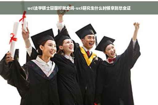 ucl法学硕士回国好就业吗-ucl研究生什么时候拿到毕业证