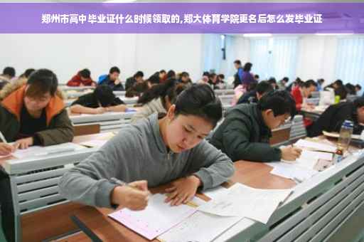 郑州市高中毕业证什么时候领取的,郑大体育学院更名后怎么发毕业证