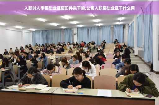 入职时人事要毕业证复印件来干嘛,公司入职要毕业证干什么用