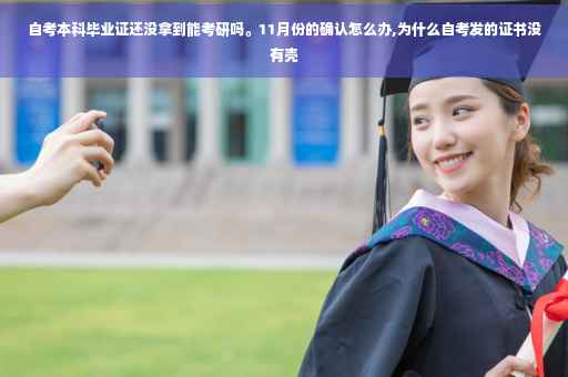 自考本科毕业证还没拿到能考研吗。11月份的确认怎么办,为什么自考发的证书没有壳