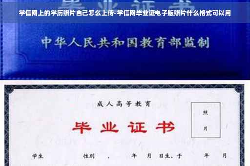 学信网上的学历照片自己怎么上传-学信网毕业证电子版照片什么格式可以用