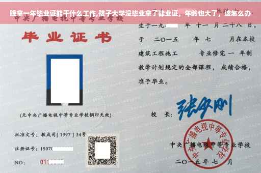 晚拿一年毕业证能干什么工作,孩子大学没毕业拿了肄业证，年龄也大了，该怎么办
