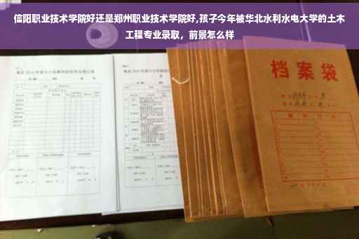 信阳职业技术学院好还是郑州职业技术学院好,孩子今年被华北水利水电大学的土木工程专业录取，前景怎么样