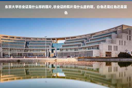 东京大学毕业证是什么样的图片,毕业证的照片是什么底的啊，白色还是红色还是蓝色