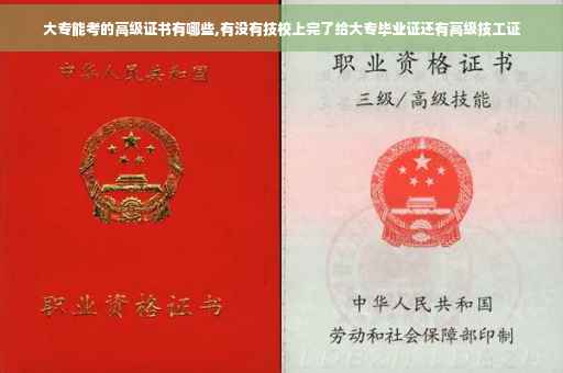 大专能考的高级证书有哪些,有没有技校上完了给大专毕业证还有高级技工证