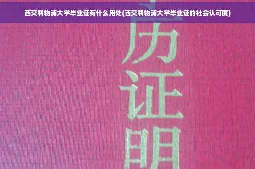 西交利物浦大学毕业证有什么用处(西交利物浦大学毕业证的社会认可度)