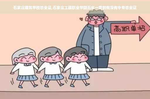 石家庄建筑学校毕业证,石家庄工程职业学院五年一贯制有没有中专毕业证
