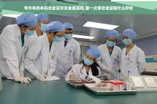 专升本的本科毕业证书含金量高吗,第一次拿毕业证有什么好处