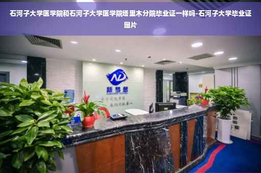 石河子大学医学院和石河子大学医学院塔里木分院毕业证一样吗-石河子大学毕业证图片