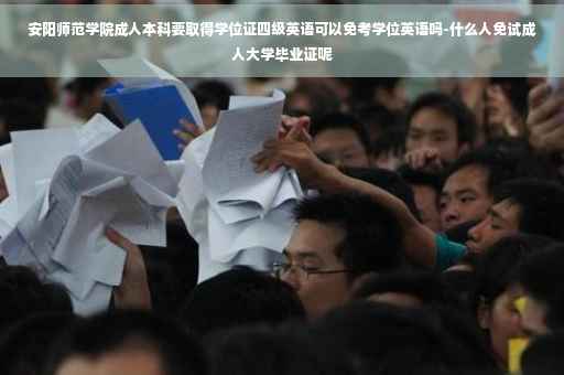 安阳师范学院成人本科要取得学位证四级英语可以免考学位英语吗-什么人免试成人大学毕业证呢