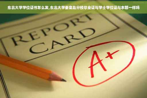 东北大学学位证书怎么发,东北大学秦皇岛分校毕业证与学士学位证与本部一样吗