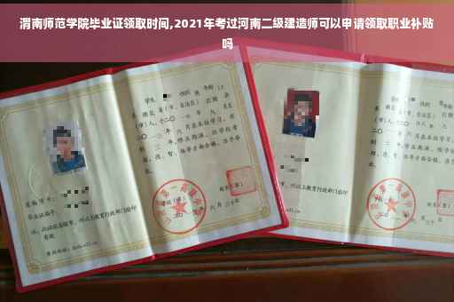 渭南师范学院毕业证领取时间,2021年考过河南二级建造师可以申请领取职业补贴吗