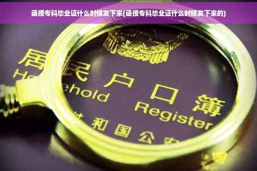 函授专科毕业证什么时候发下来(函授专科毕业证什么时候发下来的)