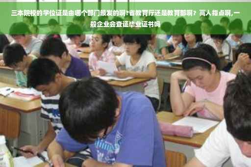 三本院校的学位证是由哪个部门颁发的啊?省教育厅还是教育部啊？高人指点啊,一般企业会查证毕业证书吗