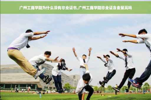 广州工商学院为什么没有毕业证书,广州工商学院毕业证含金量高吗