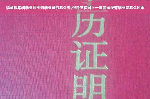 读函授本科毕业领不到毕业证书怎么办,但是学信网上一直显示没有毕业是怎么回事