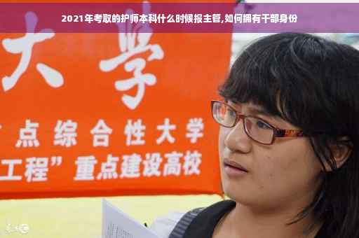 2021年考取的护师本科什么时候报主管,如何拥有干部身份 2021年考取的护师本科什么时候报主管,如何拥有干部身份