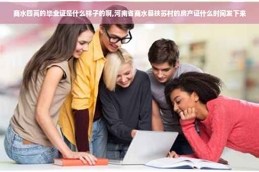 商水四高的毕业证是什么样子的啊,河南省商水县扶苏村的房产证什么时间发下来