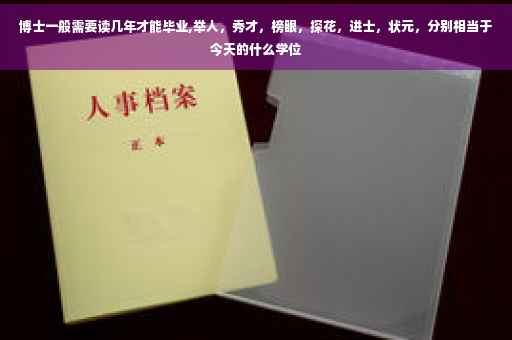 博士一般需要读几年才能毕业,举人，秀才，榜眼，探花，进士，状元，分别相当于今天的什么学位